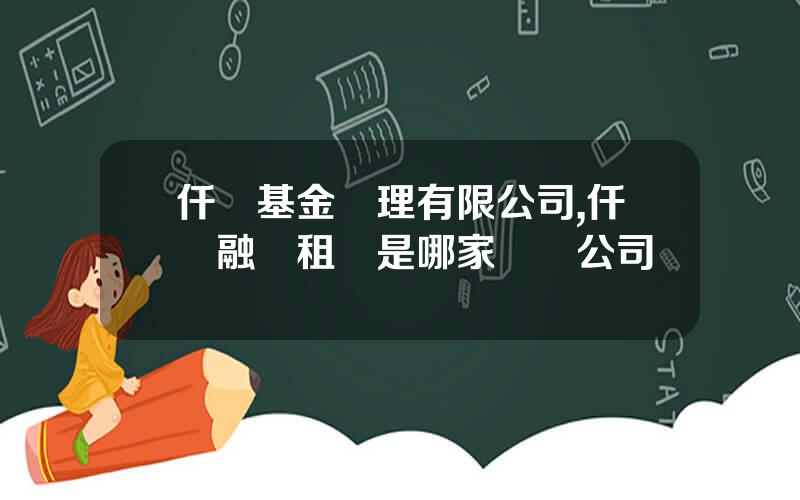 仟滙基金琯理有限公司,仟滙融資租賃是哪家車貸公司