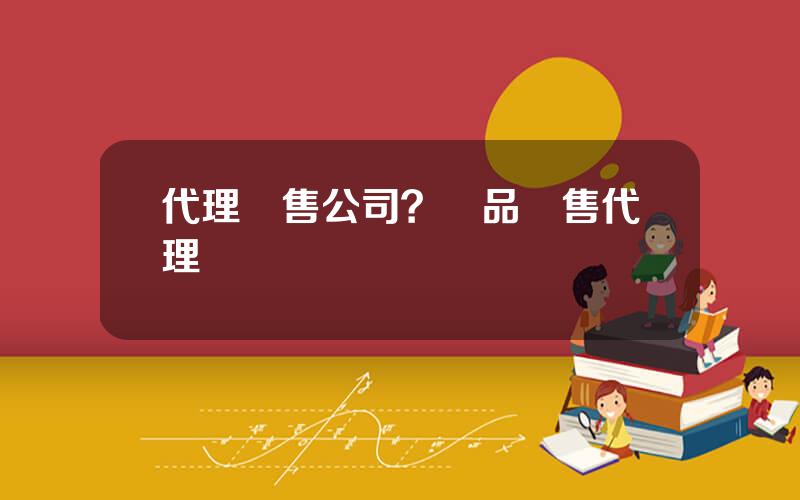 代理銷售公司？産品銷售代理協議