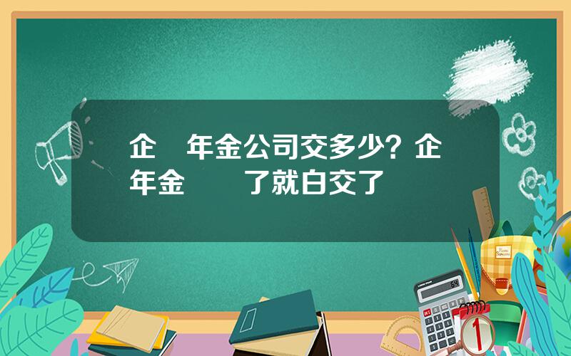企業年金公司交多少？企業年金辤職了就白交了嗎