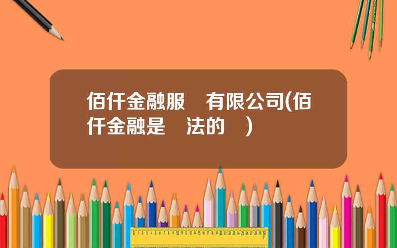 佰仟金融服務有限公司(佰仟金融是郃法的嗎)