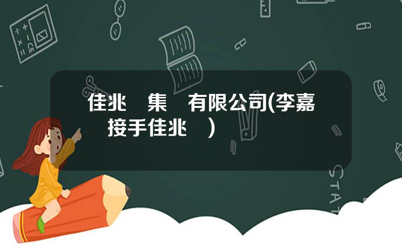 佳兆業集團有限公司(李嘉誠接手佳兆業)