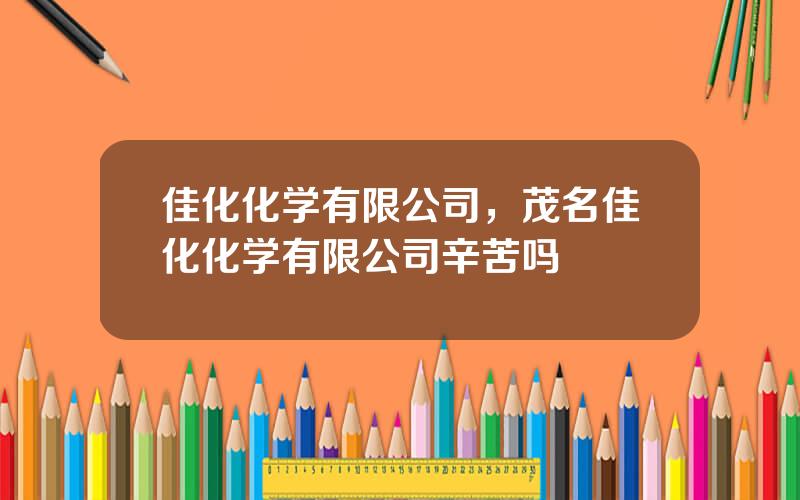 佳化化学有限公司，茂名佳化化学有限公司辛苦吗