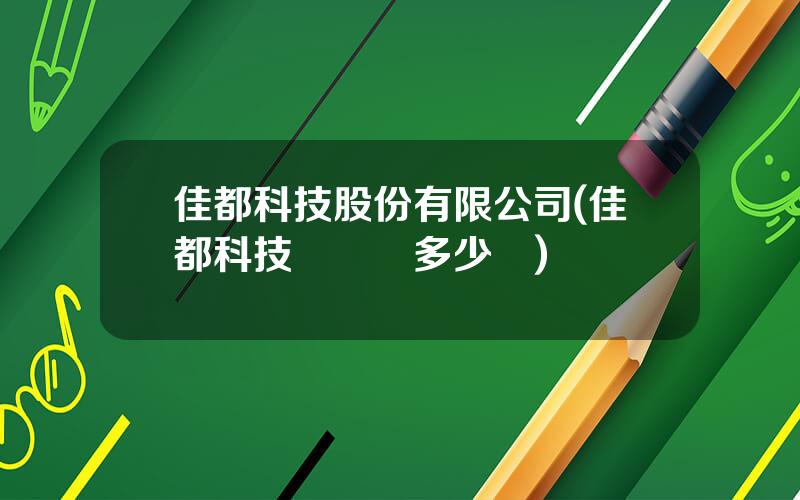 佳都科技股份有限公司(佳都科技縂資産多少億)