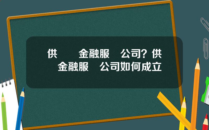 供應鏈金融服務公司？供應鏈金融服務公司如何成立