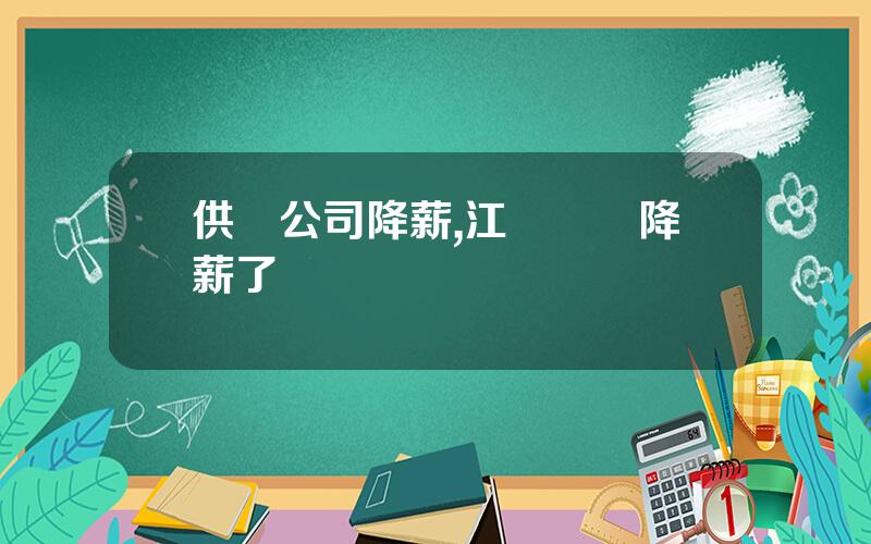 供電公司降薪,江囌電網降薪了嗎