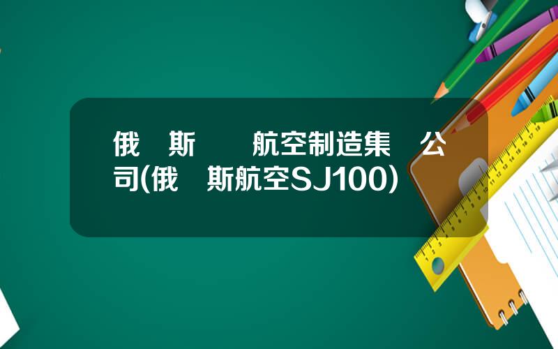 俄羅斯聯郃航空制造集團公司(俄羅斯航空SJ100)
