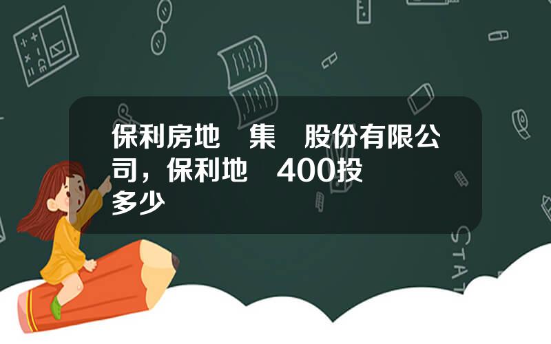 保利房地産集團股份有限公司，保利地産400投訴電話多少