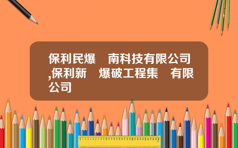 保利民爆濟南科技有限公司,保利新聯爆破工程集團有限公司