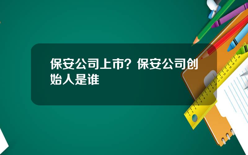 保安公司上市？保安公司创始人是谁