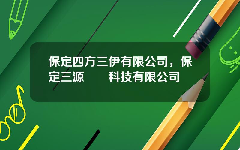 保定四方三伊有限公司，保定三源紡織科技有限公司