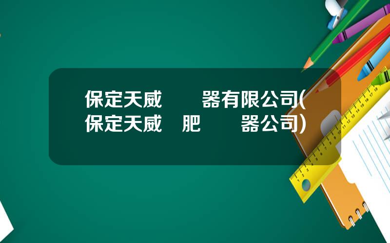 保定天威變壓器有限公司(保定天威郃肥變壓器公司)