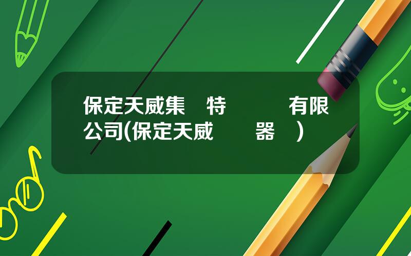 保定天威集團特變電氣有限公司(保定天威變壓器廠)