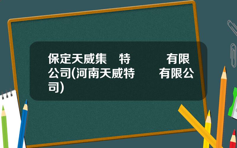 保定天威集團特變電氣有限公司(河南天威特電氣有限公司)