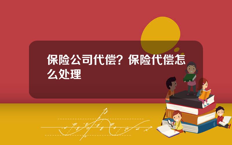 保险公司代偿？保险代偿怎么处理