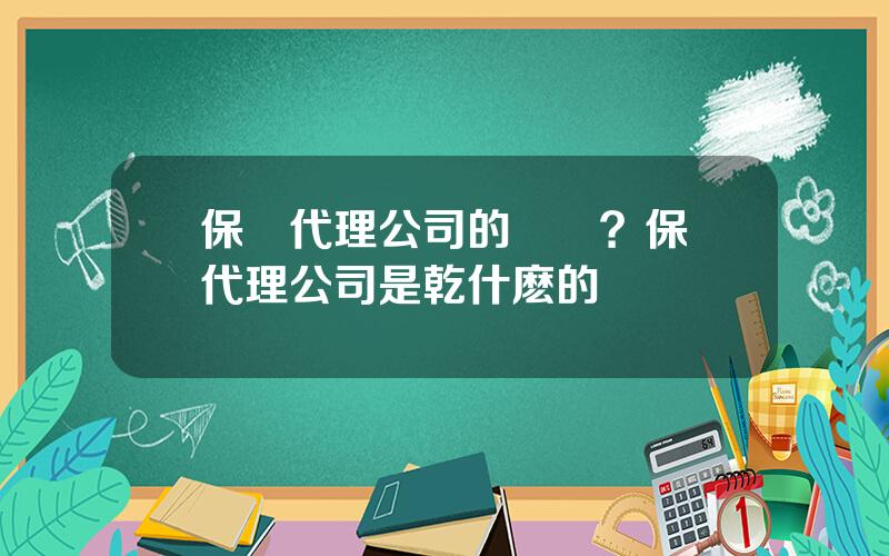 保險代理公司的優勢？保險代理公司是乾什麽的