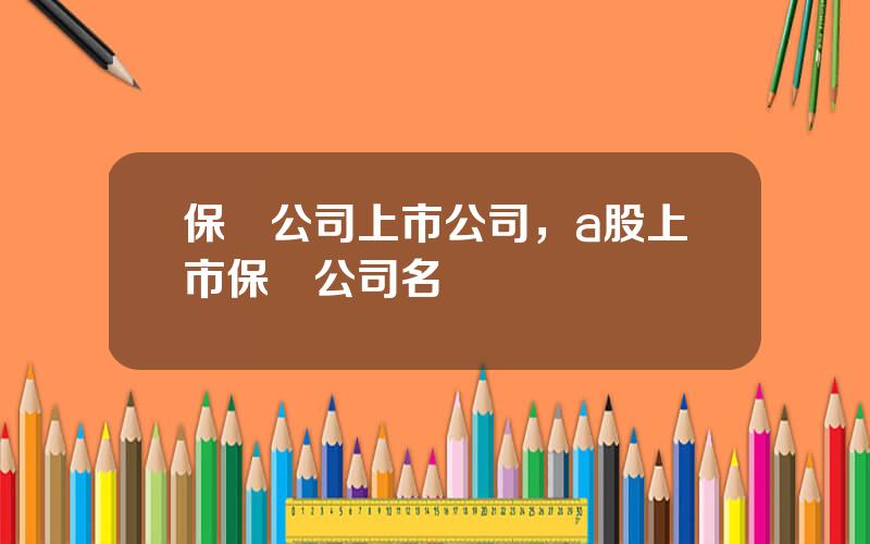 保險公司上市公司，a股上市保險公司名單