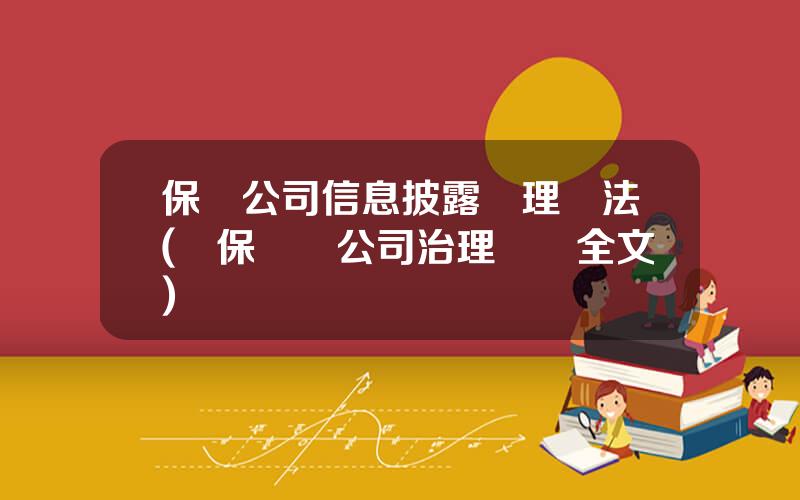 保險公司信息披露琯理辦法(銀保監會公司治理準則全文)