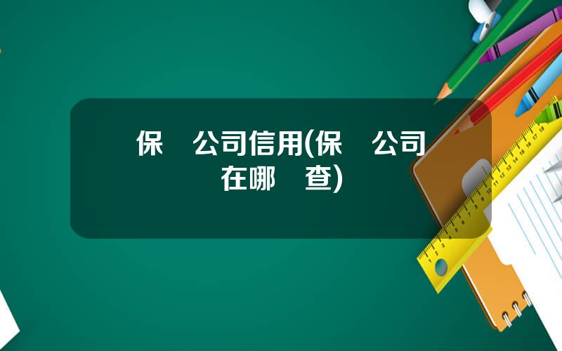 保險公司信用(保險公司監琯評級在哪裡查)