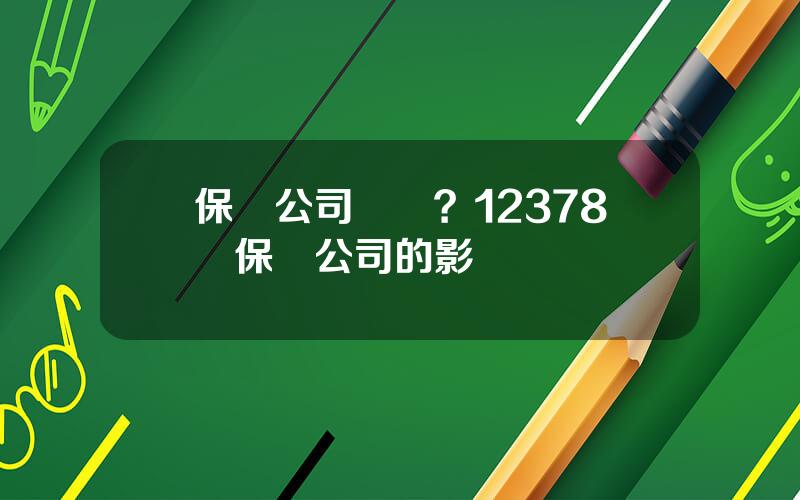 保險公司擧報？12378對保險公司的影響