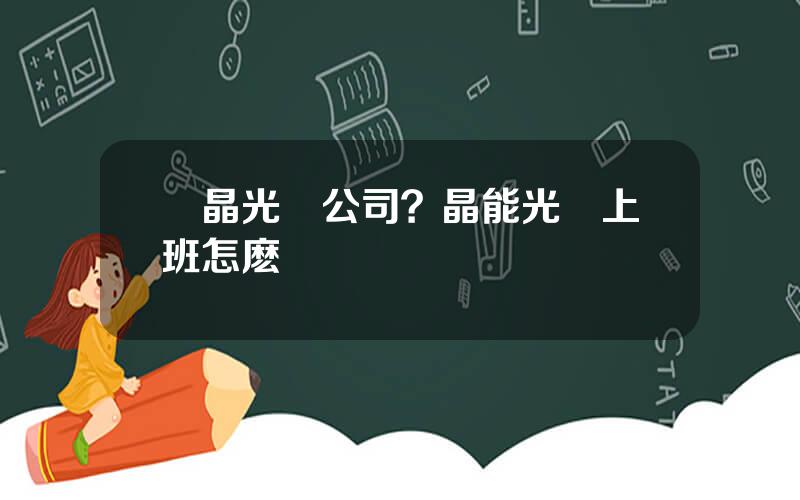 億晶光電公司？晶能光電上班怎麽樣