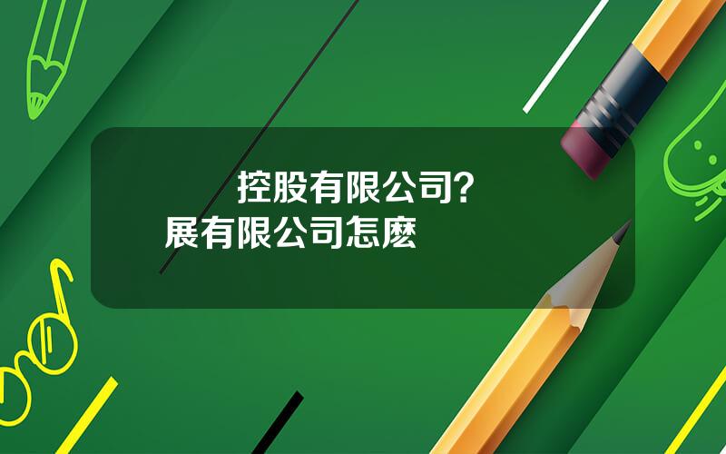 億達控股有限公司？億達發展有限公司怎麽樣