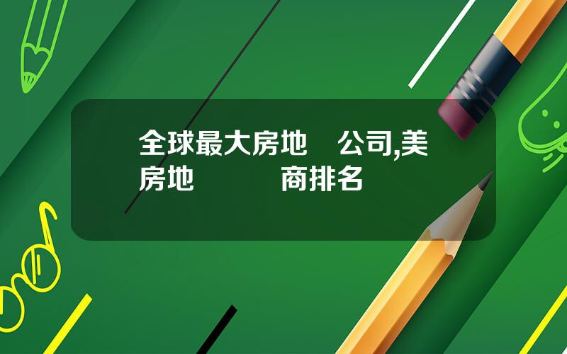 全球最大房地産公司,美國房地産開發商排名