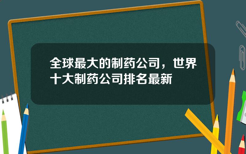 全球最大的制药公司，世界十大制药公司排名最新