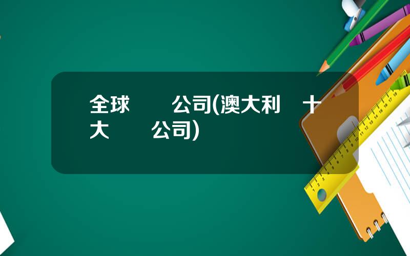 全球鑛業公司(澳大利亞十大鑛業公司)