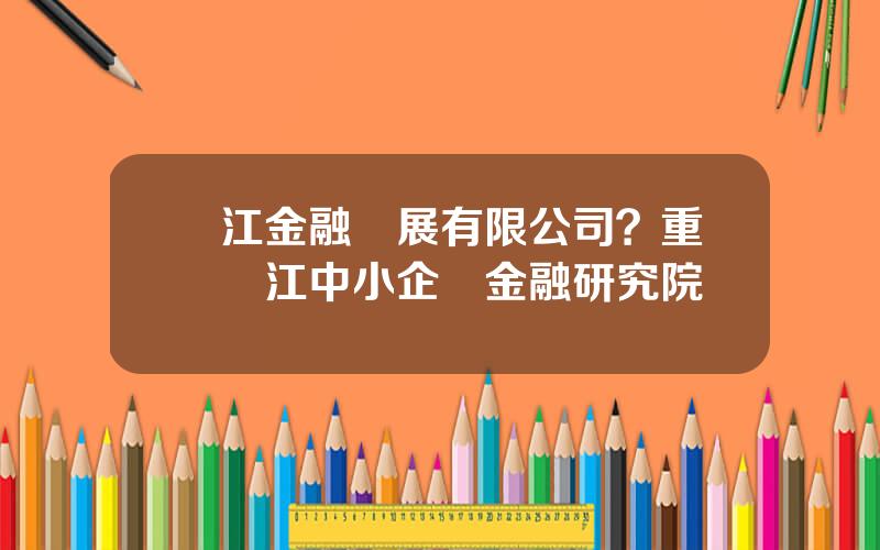 兩江金融發展有限公司？重慶兩江中小企業金融研究院