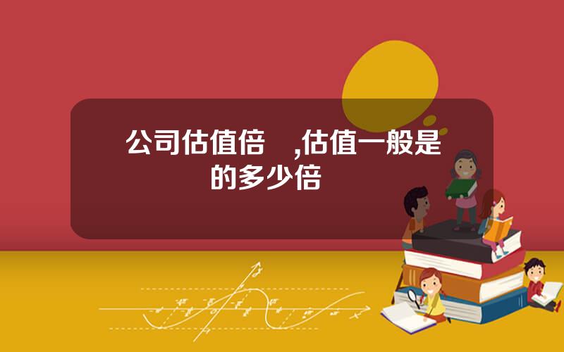 公司估值倍數,估值一般是營業額的多少倍