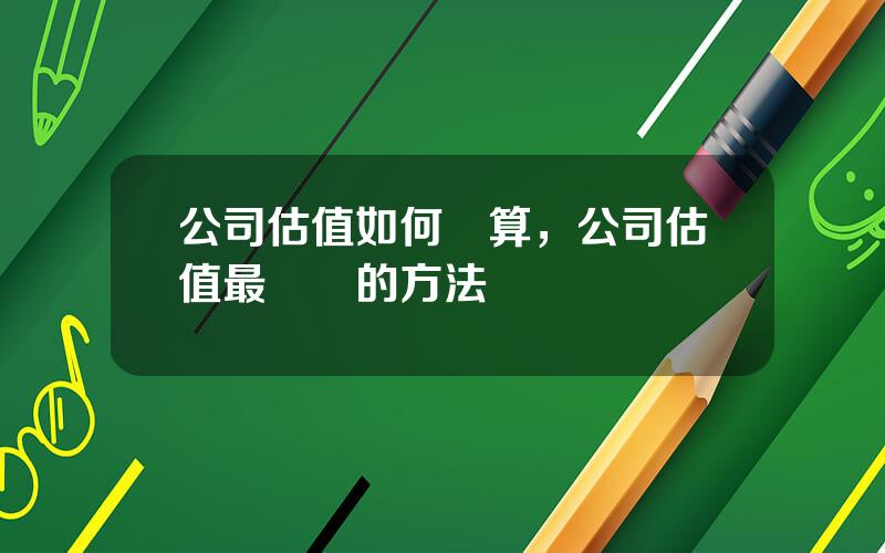 公司估值如何計算，公司估值最簡單的方法