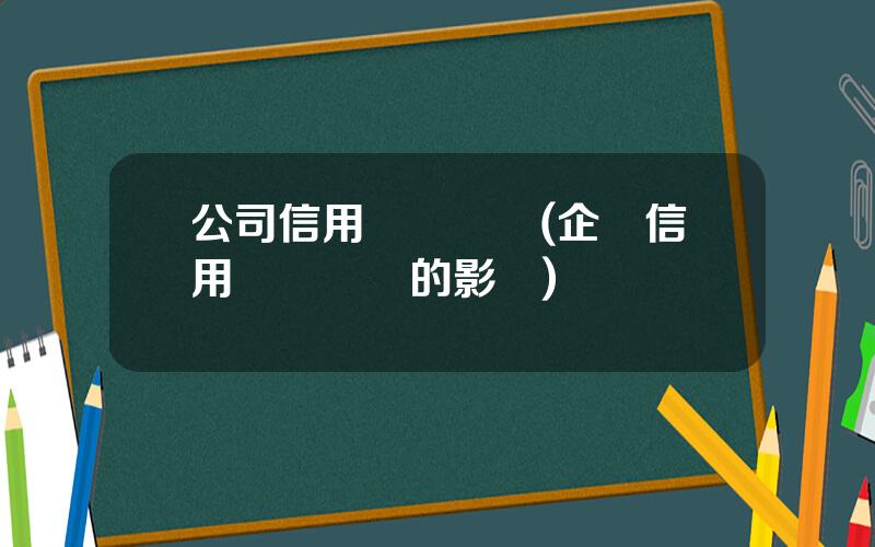 公司信用評級標準(企業信用評價標準的影響)