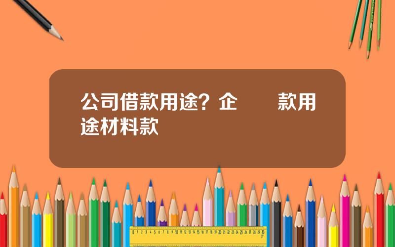 公司借款用途？企業貸款用途材料款