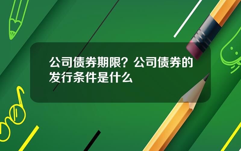 公司债券期限？公司债券的发行条件是什么
