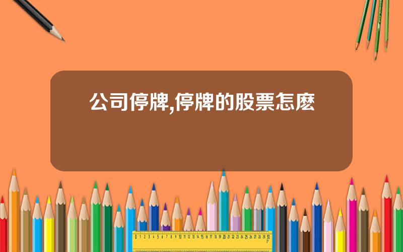 公司停牌,停牌的股票怎麽辦