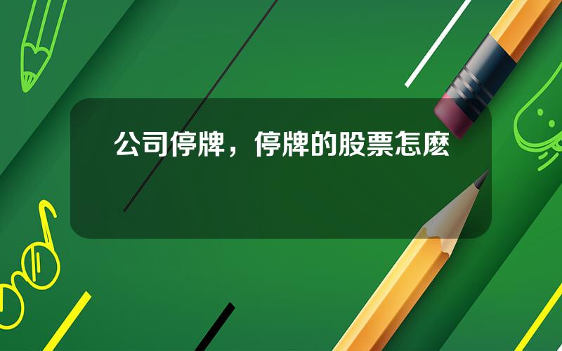 公司停牌，停牌的股票怎麽辦