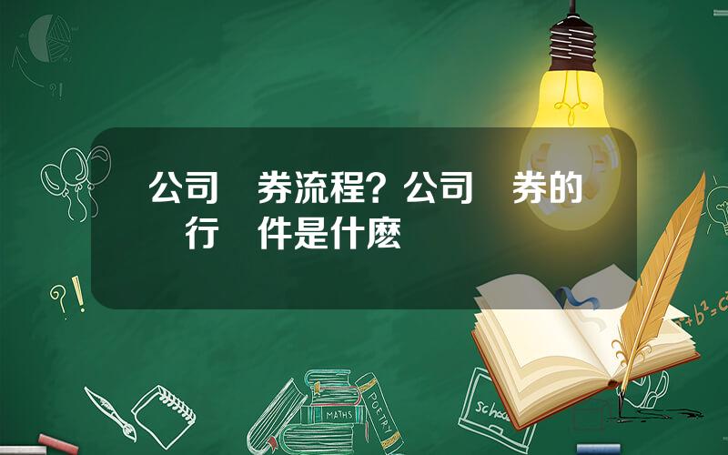 公司債券流程？公司債券的發行條件是什麽