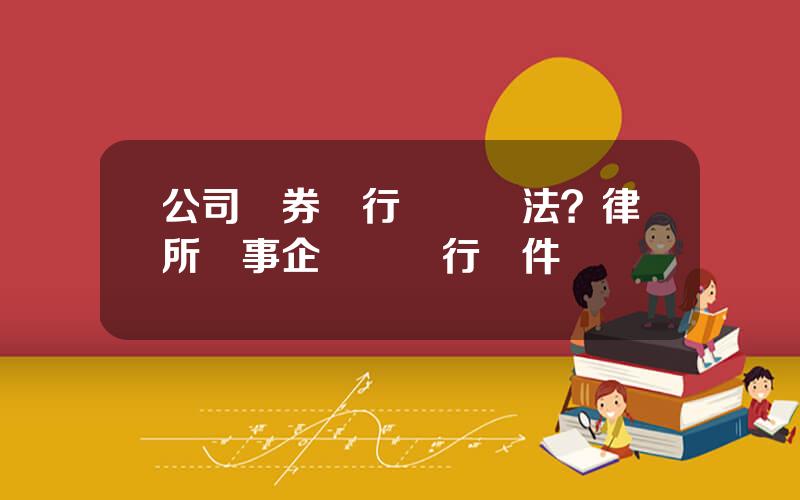 公司債券發行試點辦法？律所從事企業債發行條件