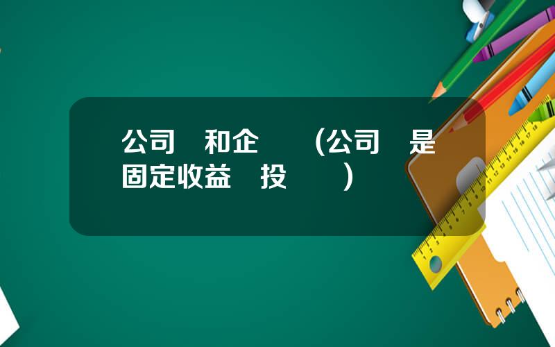 公司債和企業債(公司債是固定收益類投資嗎)