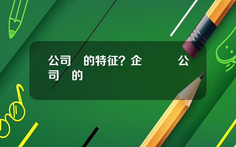 公司債的特征？企業債與公司債的區別