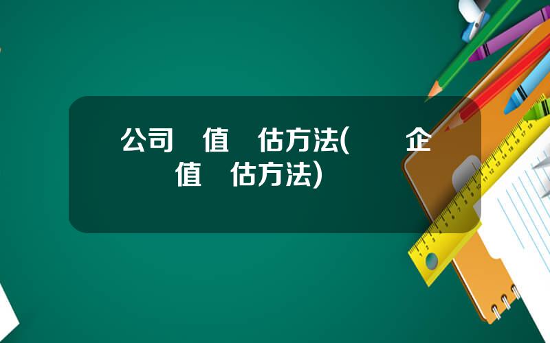 公司價值評估方法(傳統企業價值評估方法)