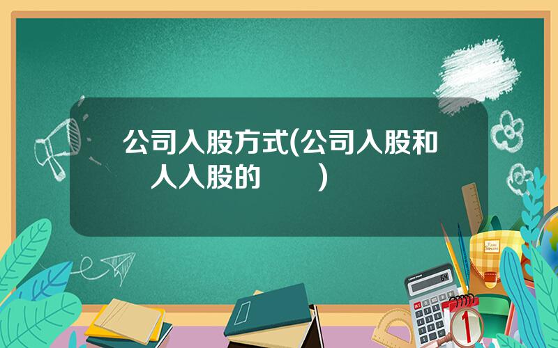 公司入股方式(公司入股和個人入股的區別)