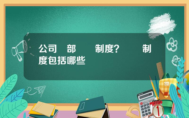 公司內部讅計制度？內讅制度包括哪些