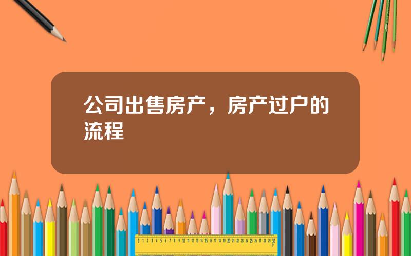 公司出售房产，房产过户的流程