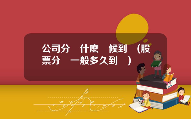 公司分紅什麽時候到賬(股票分紅一般多久到賬)