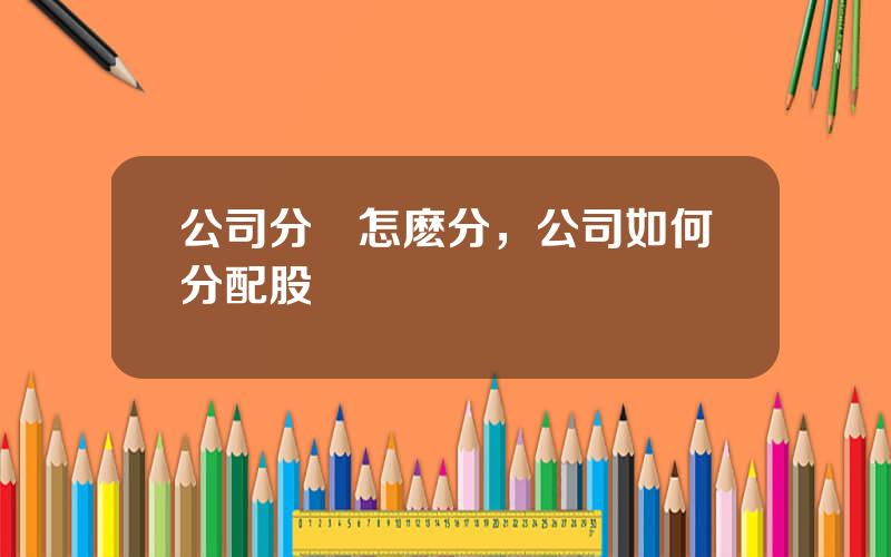 公司分紅怎麽分，公司如何分配股權