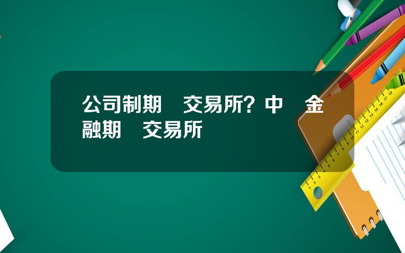 公司制期貨交易所？中國金融期貨交易所