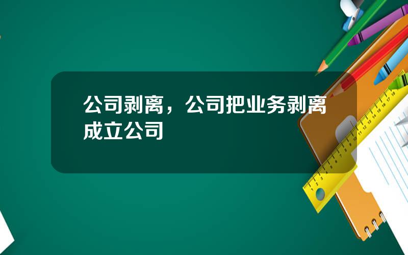 公司剥离，公司把业务剥离成立公司