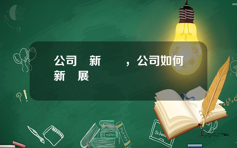 公司創新槼劃，公司如何創新發展