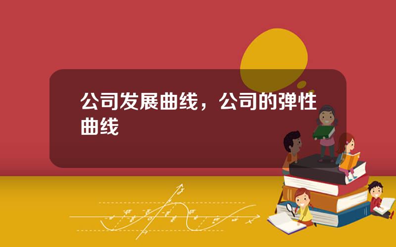 公司发展曲线，公司的弹性曲线